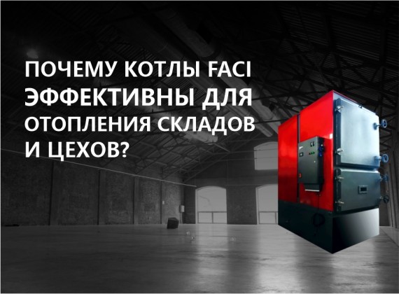Почему котлы FACI эффективны для отопления складов и цехов?